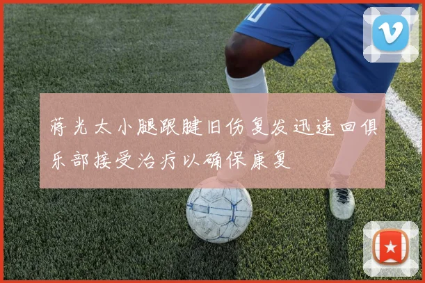 蒋光太小腿跟腱旧伤复发迅速回俱乐部接受治疗以确保康复