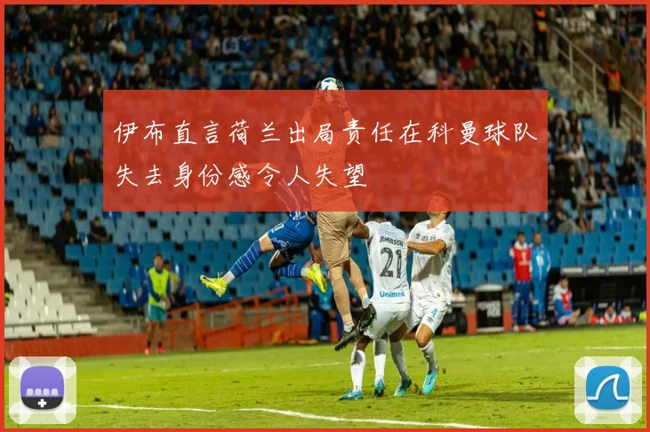 伊布直言荷兰出局责任在科曼球队失去身份感令人失望