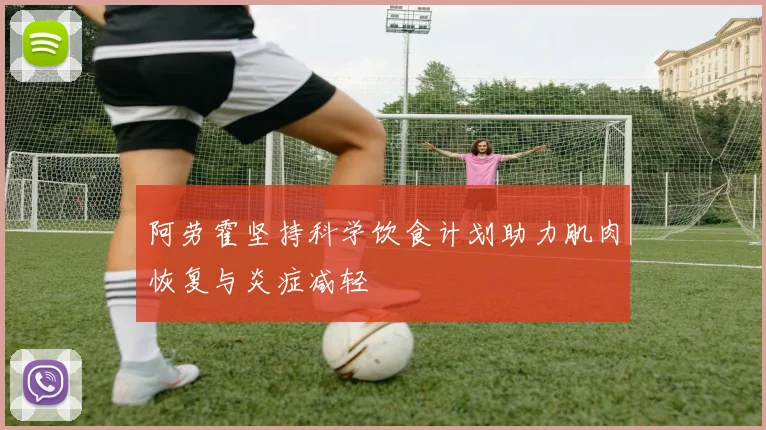 阿劳霍坚持科学饮食计划助力肌肉恢复与炎症减轻