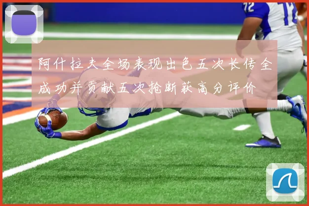阿什拉夫全场表现出色五次长传全成功并贡献五次抢断获高分评价