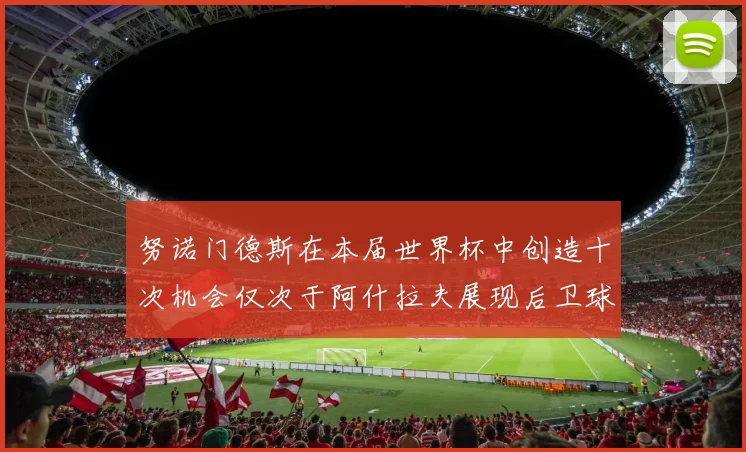 努诺门德斯在本届世界杯中创造十次机会仅次于阿什拉夫展现后卫球员的进攻潜力