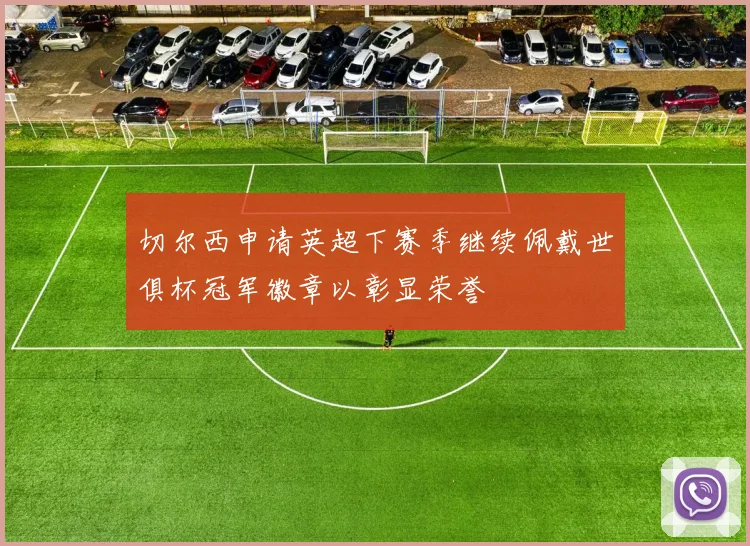 切尔西申请英超下赛季继续佩戴世俱杯冠军徽章以彰显荣誉