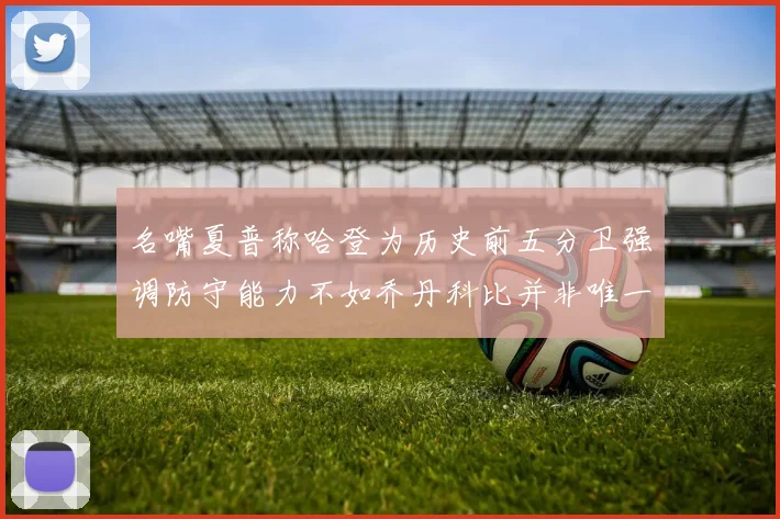 名嘴夏普称哈登为历史前五分卫强调防守能力不如乔丹科比并非唯一标准