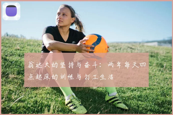 翁达夫的坚持与奋斗：两年每天四点起床的训练与打工生活