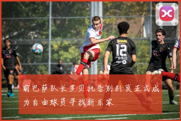 前巴萨队长罗贝托告别科莫正式成为自由球员寻找新东家