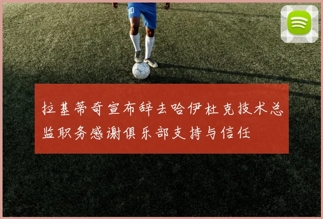拉基蒂奇宣布辞去哈伊杜克技术总监职务感谢俱乐部支持与信任