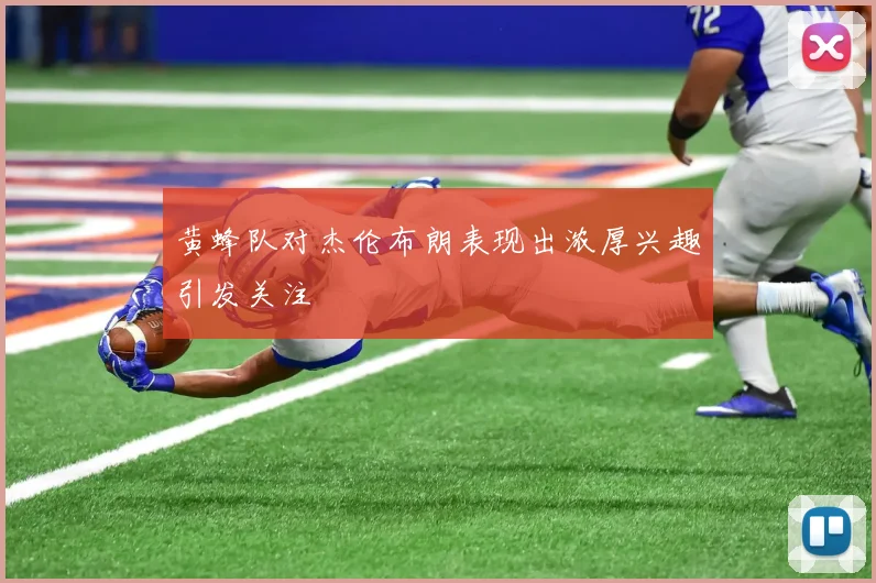 黄蜂队对杰伦布朗表现出浓厚兴趣引发关注