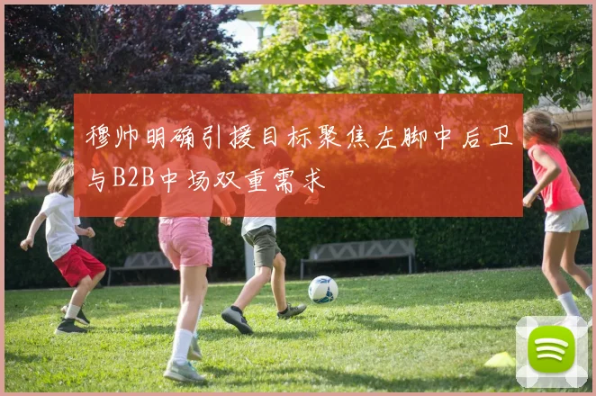 穆帅明确引援目标聚焦左脚中后卫与B2B中场双重需求