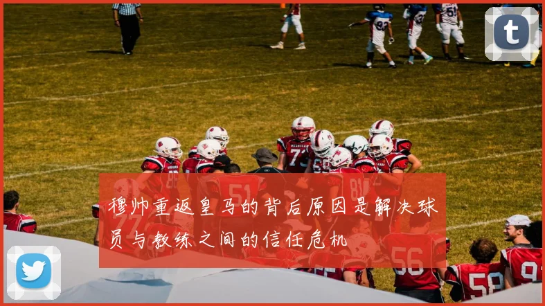 穆帅重返皇马的背后原因是解决球员与教练之间的信任危机
