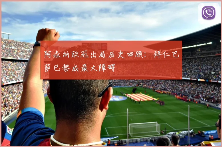 阿森纳欧冠出局历史回顾：拜仁巴萨巴黎成最大障碍