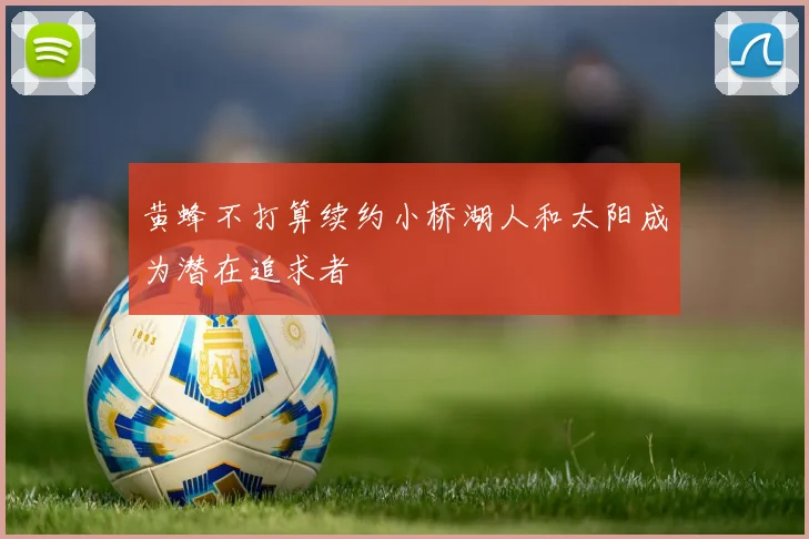 黄蜂不打算续约小桥湖人和太阳成为潜在追求者