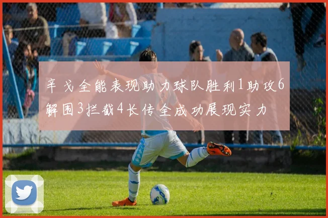 辛戈全能表现助力球队胜利1助攻6解围3拦截4长传全成功展现实力